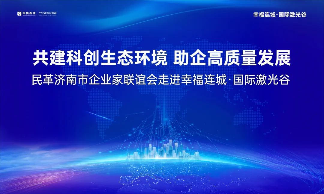 共建科创生态环境 助企高质量发展 民革济南企业家联谊会走进幸福连城国际激光谷